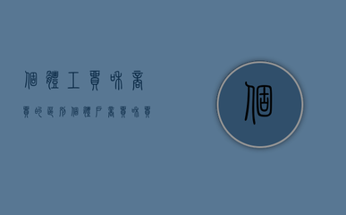 个体工贸与商贸的区别 以针纺织品及原料销售为例